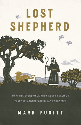 Lost Shepherd: What Believers Once Knew about Psalm 23 That the Modern World Has Forgotten by Fugitt, Mark