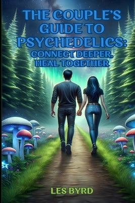 The Couple's Guide to Psychedelics: Connect Deeper, Heal Together by Byrd, Les