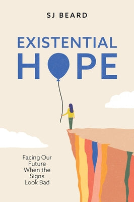 Existential Hope: Facing Our Future When the Signs Look Bad by Beard, Sj
