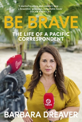 Be Brave: The Life of a Pacific Correspondent by Dreaver, Barbara