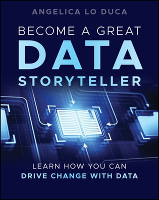 Become a Great Data Storyteller: Learn How You Can Drive Change with Data by Lo Duca, Angelica