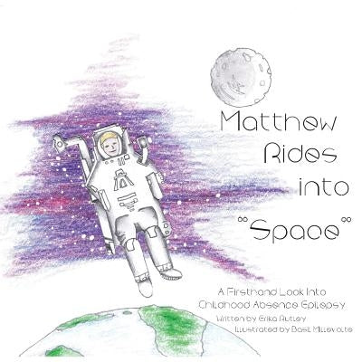 Matthew Rides into "Space": A Firsthand Look Into Childhood Absence Epilepsy by Rutley, Erika
