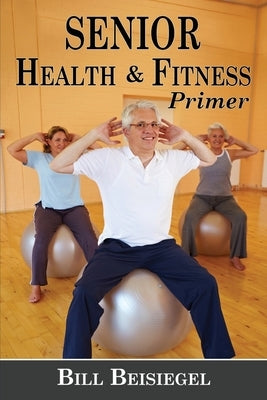 Senior Health & Fitness Primer by Beisiegel, Bill