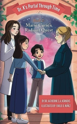 Book 2 - Marie Curie's Radiant Quest: Dr. K's Portal Through Time by Korkidis, Katherine E. a.