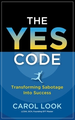 The Yes Code: Transforming Sabotage Into Success by Look, Carol
