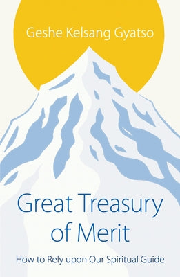 Great Treasury of Merit: How to Rely Upon Our Spiritual Guide by Gyatso, Geshe Kelsang