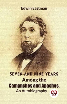 Seven And Nine Years Among The Camanches And Apaches An Autobiography by Eastman, Edwin