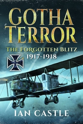 Gotha Terror: The Forgotten Blitz, 1917-1918 by Castle, Ian