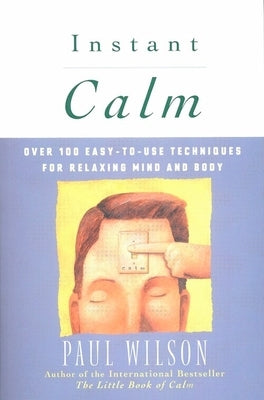 Instant Calm: Over 100 Easy-to-Use Techniques for Relaxing Mind and Body by Wilson, Paul