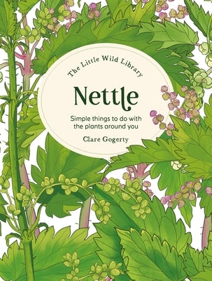 The Little Wild Library: Nettle: Simple Things to Do with the Plants Around You by Gogerty, Clare