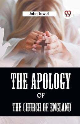The Apology Of The Church Of England by Jewel John