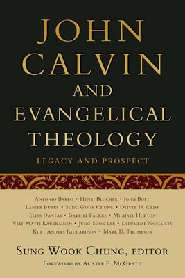 John Calvin and Evangelical Theology: Legacy and Prospect: In Celebration of the Quincentenary of John Calvin by Chung, Sung Wook