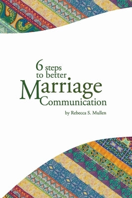 6 Steps to Better Marriage Communication by Mullen, Rebecca S.