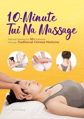 10-Minute Tui Na Massage: Natural Healing for 50+ Ailments Through Traditional Chinese Medicine by Liu, Naigang