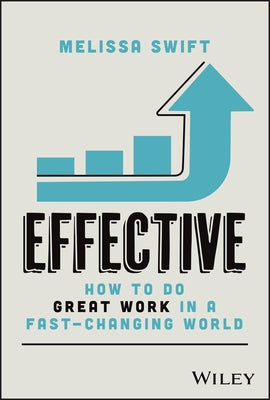 Effective: How to Do Great Work in a Fast-Changing World by Swift, Melissa