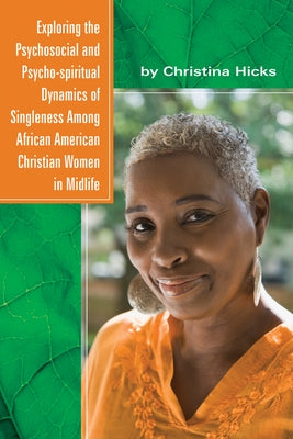 Exploring the Psychosocial and Psycho-Spiritual Dynamics of Singleness Among African American Christian Women in Midlife by Hicks, Christina