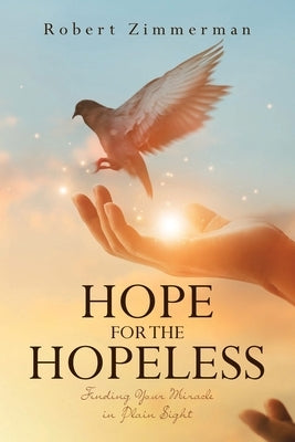 Hope for the Hopeless: Finding Your Miracle in Plain Sight by Zimmerman, Robert