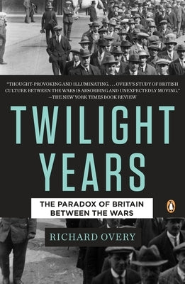 The Twilight Years: The Paradox of Britain Between the Wars by Overy, Richard