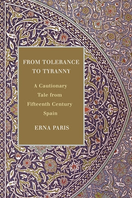 From Tolerance to Tyranny: A Cautionary Tale from Fifteenth Century Spain by Paris, Erna