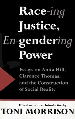 Race-ing Justice, En-gendering Power: Essays on Anita Hill, Clarence Thomas, and the Construction of Social Reality by Morrison, Toni