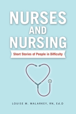 Nurses and Nursing: Short Stories of People in Difficulty by Malarkey Ed D., Louise M.