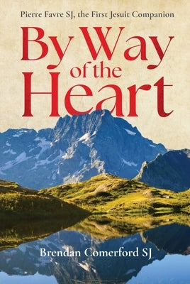 By Way of the Heart: Pierre Favre Sj, the First Jesuit Companion by Comerford Sj, Brendan