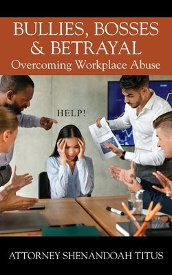 Bullies, Bosses & Betrayal: Overcoming Workplace Abuse by Titus, Attorney Shenandoah