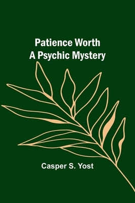 Patience Worth A Psychic Mystery by Yost, Casper