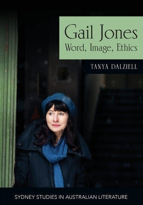 Gail Jones: Word, Image, Ethics by Dalziell, Tanya