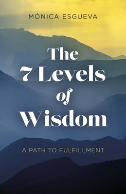 The 7 Levels of Wisdom: A Path to Fulfillment by Esgueva, Mónica