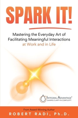 Spark It!: Mastering the Everyday Art of Facilitating Meaningful Interactions at Work and in Life by Radi, Robert