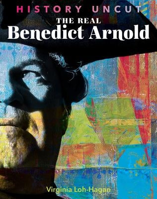 The Real Benedict Arnold by Loh-Hagan, Virginia