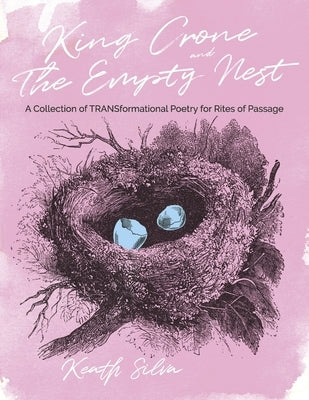 King Crone and the Empty Nest: A Collection of Transformational Poetry for Rites of Passage by Silva, Keath