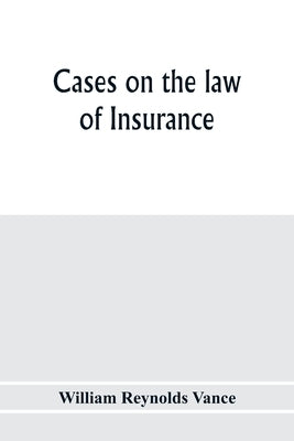Cases on the law of insurance: selected from decisions of English and American courts by Reynolds Vance, William