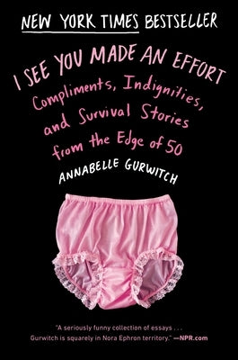 I See You Made an Effort: Compliments, Indignities, and Survival Stories from the Edge of 50 by Gurwitch, Annabelle