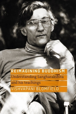 Reimagining Buddhism: Understanding Sangharakshita and His Teachings by Blomfield, Vishvapani
