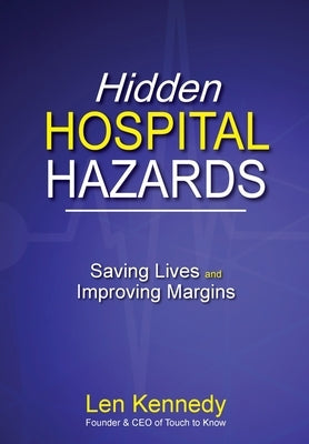 Hidden Hospital Hazards: Saving Lives and Improving Margins by Kennedy, Len