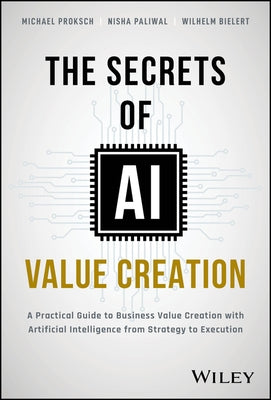 The Secrets of AI Value Creation: Practical Guide to Business Value Creation with Artificial Intelligence from Strategy to Execution by Proksch, Michael