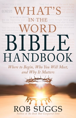 What's in the Word Bible Handbook: Where to Begin, Who You Will Meet, and Why It Matters by Suggs, Rob