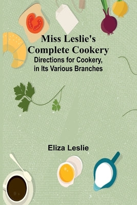 Miss Leslie's Complete Cookery; Directions for Cookery, in Its Various Branches by Leslie, Eliza