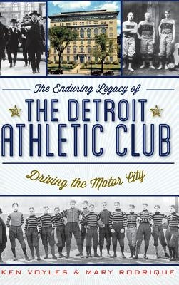 The Enduring Legacy of the Detroit Athletic Club: Driving the Motor City by Voyles, Ken