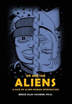 We Are the Aliens: A Case of Alien-Human Integration by Solheim, Bruce Olav