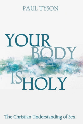 Your Body Is Holy: The Christian Understanding of Sex by Tyson, Paul