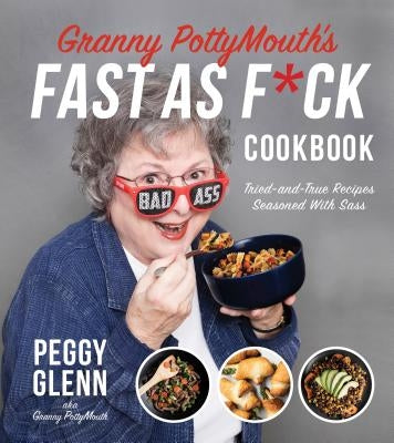 Granny Pottymouth's Fast as F*ck Cookbook: Tried and True Recipes Seasoned with Sass by Glenn, Peggy