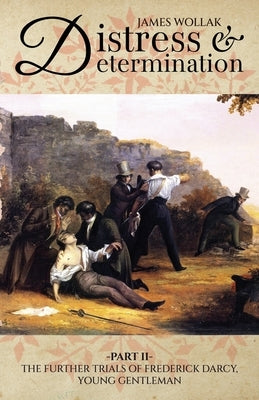 Distress and Determination, Part II: The Further Trials of Frederick Darcy, Young Gentleman by Wollak, James