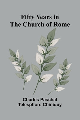Fifty Years in the Church of Rome by Paschal Telesphore Chiniquy, Charles