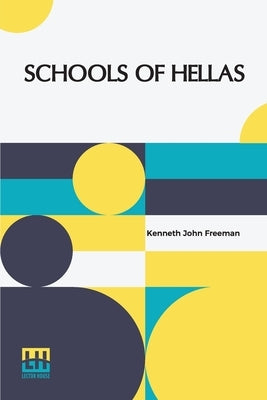 Schools Of Hellas: An Essay On The Practice And Theory Of Ancient Greek Education From 600 To 300 B.C. Edited By M. J. Rendall With A Pre by Freeman, Kenneth John