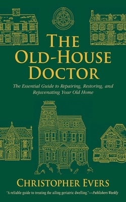 The Old-House Doctor: The Essential Guide to Repairing, Restoring, and Rejuvenating Your Old Home by Evers, Christopher
