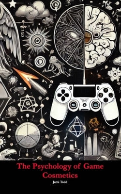 The Psychology of Game Cosmetics by Todd, Jami