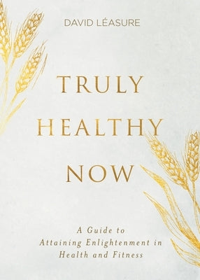 Truly Healthy Now: A Guide to Attaining Enlightenment in Health and Fitness by LÃ©asure, David Philip